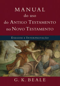 Manual do uso do Antigo Testamento no Novo Testamento: Exegese e interpretação - G. K. Beale