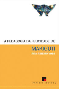 A Pedagogia da felicidade de Makiguti Rita Ribeiro Voss Author