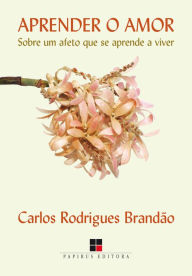 Aprender o amor: Sobre um afeto que se aprende a viver Carlos Rodrigues Brandão Author