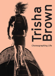 Trisha Brown: Choreographing Life Trisha Brown Artist