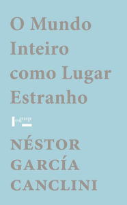 O Mundo Inteiro como Lugar Estranho NÃ©stor GarcÃ­a Canclini Author