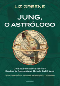 Jung, o astrï¿½logo: Um estudo histï¿½rico sobre os escritos de astrologia na obra de Carl G. Jung Liz Greene Author