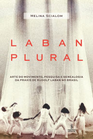 Laban plural: Arte do movimento, pesquisa e genealogia da práxis de Rudolf Laban no Brasil Melina Scialom Author