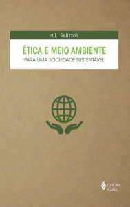 Ética e meio ambiente: Para uma sociedade sustentável - M.L. Pelizzoli