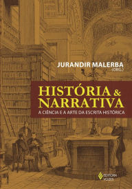 História e narrativa: A ciência e a arte da escrita histórica - Jurandir Malerba
