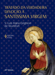 Tratado da verdadeira devoção à Santíssima Virgem - São Luís Maria Grignion de Montfort