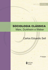 Sociologia clássica: Marx, Durkheim e Weber - Carlos Eduardo Sell