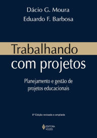 Trabalhando com projetos: Planejamento e gestão de projetos educacionais - Dácio G. Moura