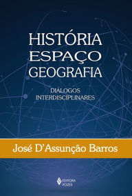 História, Espaço, Geografia: Diálogos interdisciplinares - José D'Assunção Barros