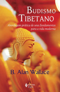 Budismo Tibetano: Abordagem prática de seus fundamentos para a vida moderna - B. Alan Wallace