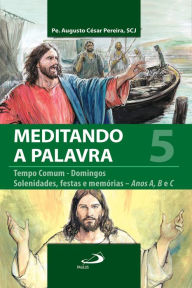 Meditando a Palavra 5: Tempo Comum - Domingos, Solenidades, Festas e Memórias - Anos A, B e C Padre Augusto César Pereira Author