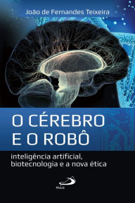 O cérebro e o robô: Inteligência artificial, biotecnologia e a nova ética João de Fernandes Teixeira Author
