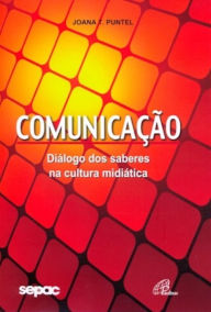 Comunicação: Diálogos dos saberes na cultura midiática - Joana T. Puntel
