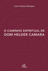 O caminho espiritual de Dom Helder Camara Ivanir Antonio Rampon Author