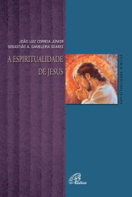 A espiritualidade de Jesus JoÃ£o Luiz Correia JÃºnior Author