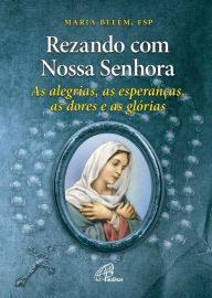 Rezando com Nossa Senhora: As alegrias, as esperanças, as dores e as glórias Maria Lourdes de Belém Author