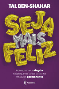 Seja mais feliz: Aprenda a ver a alegria nas pequenas coisas para uma satisfação permanente Tal Ben-Shahar Author