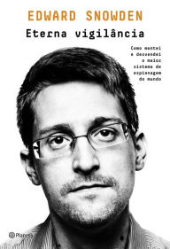 Eterna vigilância: Como montei e desvendei o maior esquema de espionagem do mundo Edward Snowden Author