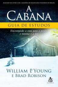 A Cabana - Guia de Estudos: Encontrando a cura para a perda, o trauma e a dor William P. Young Author