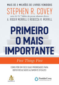 Primeiro o mais importante - First Things First: Como pôr em foco suas prioridades para obter resultados altamente eficazes - Stephen R. Covey