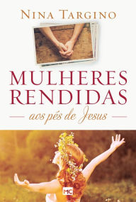 Mulheres rendidas aos pÃ©s de Jesus Nina Targino Author
