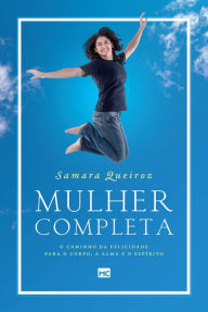 Mulher completa: O caminho da felicidade para o corpo, a alma e o espírito Samara Queiroz Author