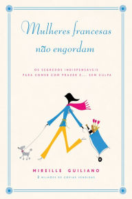 Mulheres francesas não engordam: Os segredos indispensáveis para comer com prazer e... sem culpa Mireille Guiliano Author