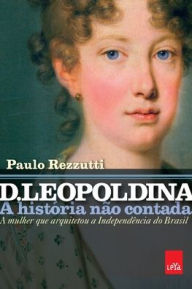 D. Leopoldina: a histÃ¯Â¿Â½ria nÃ¯Â¿Â½o contada Paulo Rezzutti Author