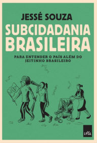 Subcidadania brasileira: Para entender o país além do jeitinho brasileiro - Jessé Souza