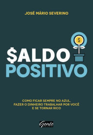 Saldo Positivo: Como ficar sempre no azul, fazer o dinheiro trabalhar por você e se tornar rico José Mário Severino Author