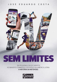 Sem Limites: Do pequeno comércio de sapatos ao maior e-commerce esportivo da América Latina José Eduardo Costa Author