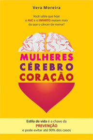 Mulheres cÃ©rebro coraÃ§Ã£o: VocÃª sabia que hoje o AVC e o Infarto matam mais do que o cÃ¢ncer da mama? Vera Moreira Author