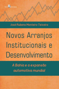 Novos arranjos institucionais e desenvolvimento: A Bahia e a expansÃ£o automotiva mundial JosÃ© Rubens Monteiro Teixeira Author