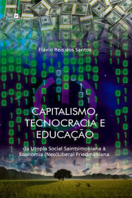 Capitalismo, tecnocracia e educação: Da utopia social saintsimoniana à economia (neo)liberal friedmaniana Flávio Reis dos Santos Author