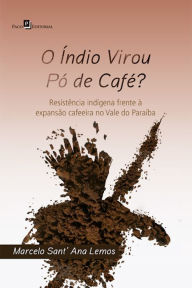 O índio virou pó de café?: Resistência indígena frente à expansão cafeeira no Vale do Paraíba - Marcelo Sant' Ana Lemos