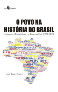 O Povo na História do Brasil: Linguagem e Historicidade no Debate Político (1750-1870) - Luisa Rauter Pereira