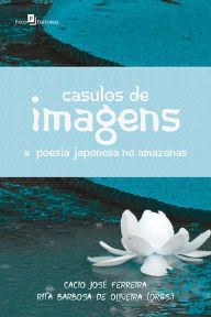 Casulos de Imagens: A Poesia Japonesa no Amazonas Cacio JosÃ© Ferreira Author