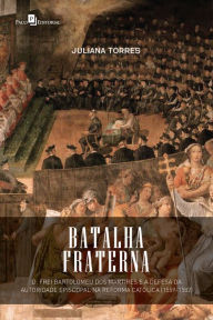 Batalha fraterna: D. Frei Bartolomeu dos Mártires e a defesa da autoridade episcopal na Reforma Católica (1559-1582) Juliana Torres Rodrigues Pereira