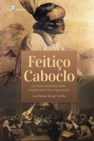 Feitiço caboclo: um índio mandingueiro condenado pela inquisição Luís Rafael Araújo Corrêa Author