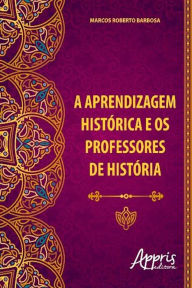 A aprendizagem histórica e os professores de história - Marcos Roberto Barbosa