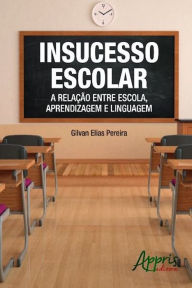Insucesso escolar: a relação entre escola, aprendizagem e linguagem - Gilvan Elias Pereira