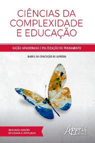 Ciências da Complexidade e Educação: Razão Apaixonada e Politização do Pensamento Maria Conceição da de Almeida Author