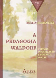 A pedagogia waldorf: cultura, organização e dinâmica social - volume 1 Rosely Aparecida Romanelli Author