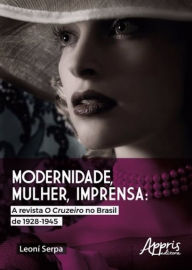 Modernidade, mulher, imprensa: a revista o cruzeiro no brasil de 1928-1945 - Leoní Serpa