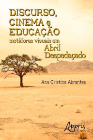 Discurso, Cinema e Educação: Metáforas Visuais em Abril Despedaçado - Ana Cristina Abrantes