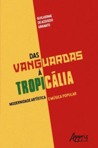 Das Vanguardas à Tropicália: Modernidade Artística e Música Popular Guilherme Azevedo de Granato Author