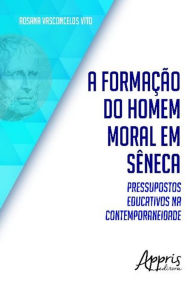 A formação do homem moral em sêneca: Pressupostos educativos na contemporaneidade Rosana Vasconcelos Vito Author