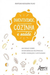 Inventividade, Cozinha e Saúde: Um Ensaio Sobre Interferências Recíprocas Entre Cognição e Afetividade Irapoan Nogueira Filho Author