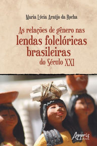 As RelaÃ§Ãµes de GÃªnero nas Lendas FolclÃ³ricas Brasileiras do SÃ©culo XXI Maria LÃºcia AraÃºjo da Rocha Author