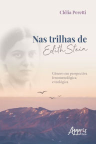 Nas Trilhas de Edith Stein: GÃªnero em Perspectiva FenomenolÃ³gica e TeolÃ³gica ClÃ©lia Peretti Author